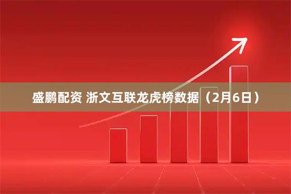 盛鹏配资 浙文互联龙虎榜数据（2月6日）