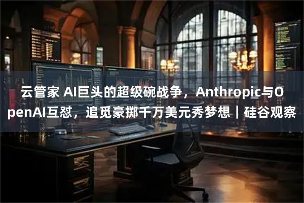 云管家 AI巨头的超级碗战争，Anthropic与OpenAI互怼，追觅豪掷千万美元秀梦想｜硅谷观察